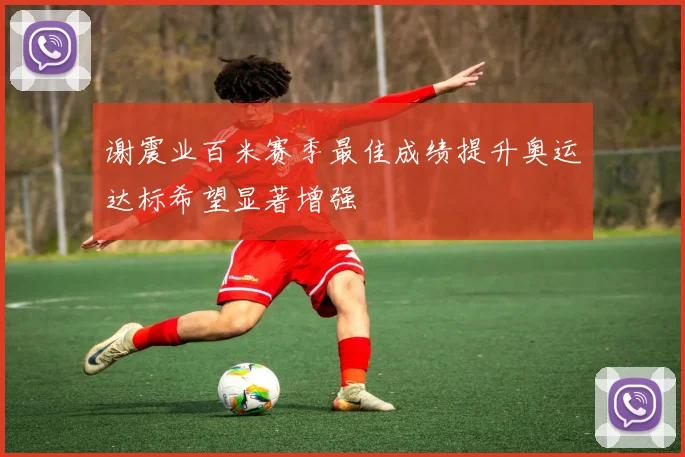 谢震业百米赛季最佳成绩提升奥运达标希望显著增强
