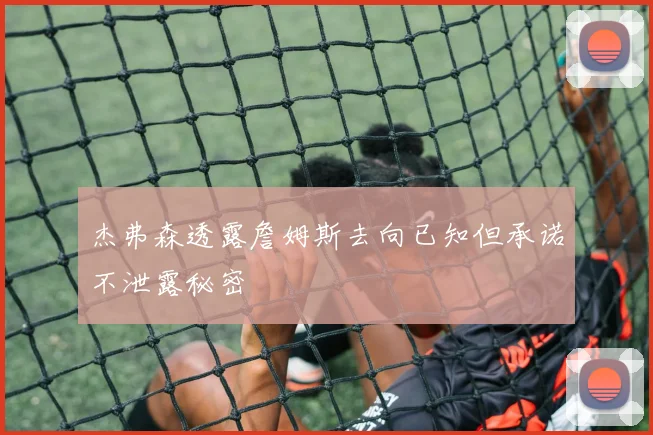 杰弗森透露詹姆斯去向已知但承诺不泄露秘密