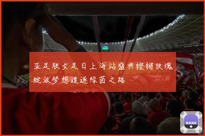 亚足联女足日上海站盛典铿锵玫瑰绽放梦想追逐绿茵之路