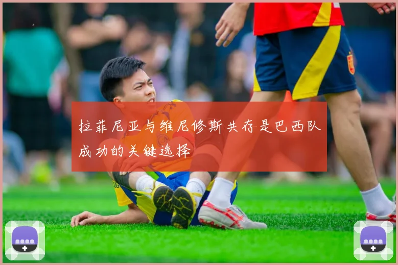 拉菲尼亚与维尼修斯共存是巴西队成功的关键选择