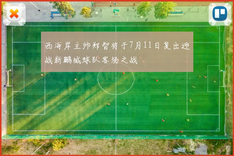 西海岸主帅郑智将于7月11日复出迎战新鹏城球队客场之战