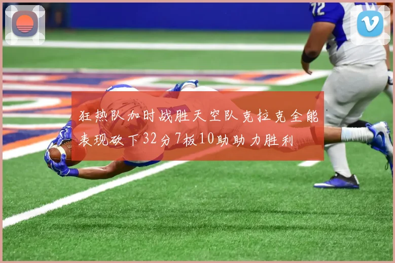 狂热队加时战胜天空队克拉克全能表现砍下32分7板10助助力胜利