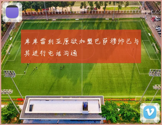 库库雷利亚原欲加盟巴萨穆帅已与其进行电话沟通