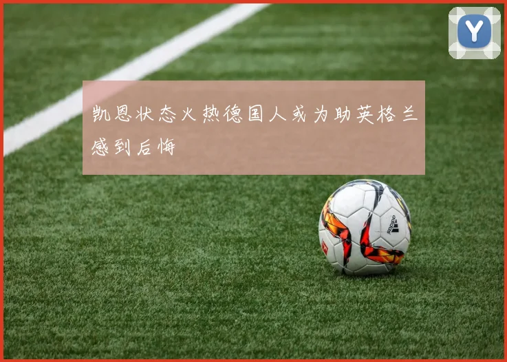 凯恩状态火热德国人或为助英格兰感到后悔