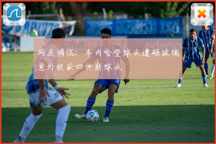 网友调侃：车内哈登球衣遭砸玻璃意外收获四件新球衣